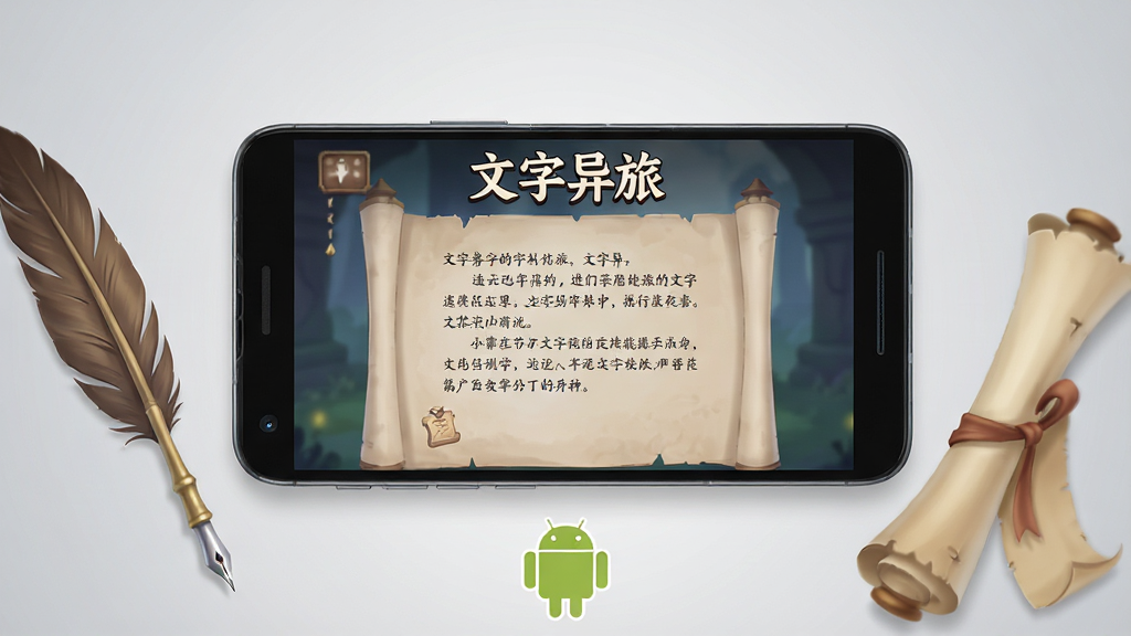 文字异旅安卓手机运行界面展示图,主体是一部智能手机屏幕显示游戏文字剧情画面,布局采用正面平视排版,手机两侧有装饰性的羽毛笔和卷轴,风格为清新简约数码产品展示风,细节包括屏幕上有“文字异旅”游戏标题文字、手机下方有安卓机器人小图标、背景为浅灰色渐变,画质高清,干净,无多余元素